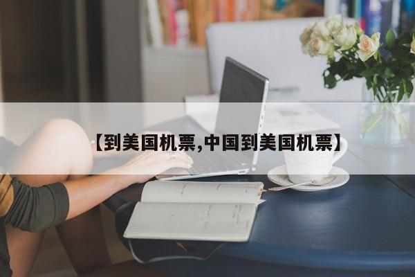 【到美国机票,中国到美国机票】
