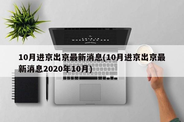 10月进京出京最新消息(10月进京出京最新消息2020年10月)
